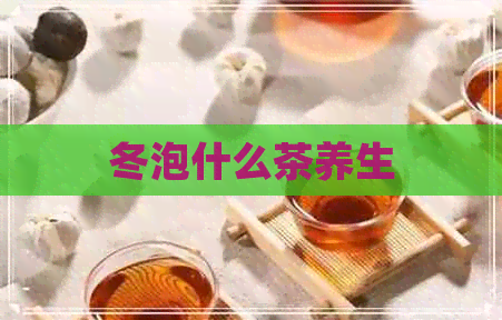 冬泡什么茶养生