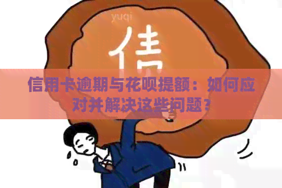 信用卡逾期与花呗提额：如何应对并解决这些问题？