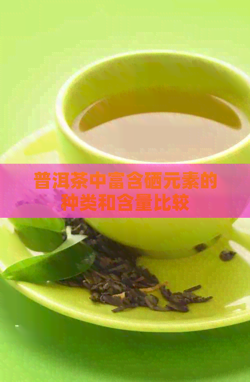 普洱茶中富含硒元素的种类和含量比较