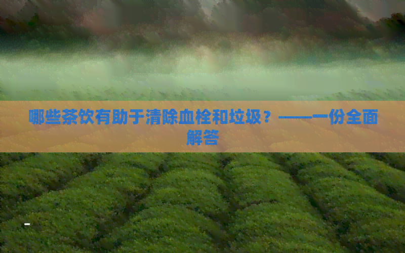 哪些茶饮有助于清除血栓和垃圾？——一份全面解答