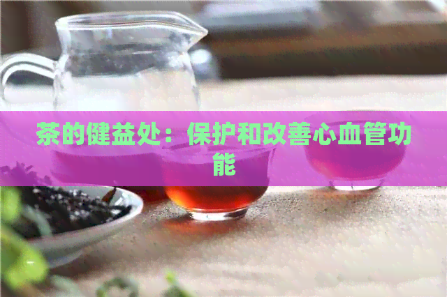 茶的健益处：保护和改善心血管功能