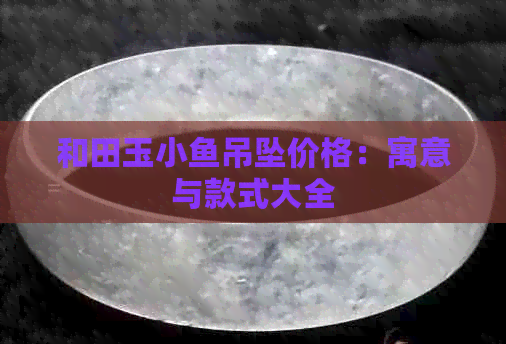 和田玉小鱼吊坠价格：寓意与款式大全