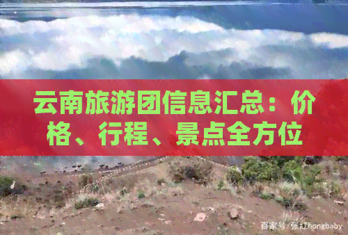 云南旅游团信息汇总：价格、行程、景点全方位解析，寻找合适团队的终极指南