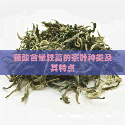 鞣酸含量较高的茶叶种类及其特点