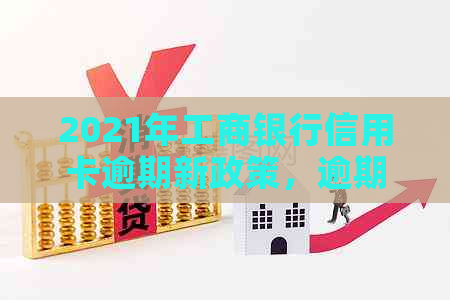 2021年工商银行信用卡逾期新政策，逾期率多少？有工商信用卡逾期的情况吗？