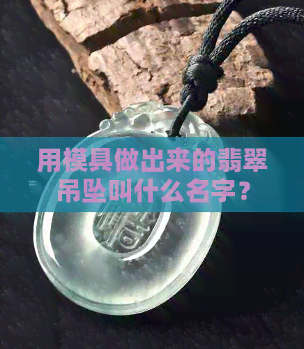 用模具做出来的翡翠吊坠叫什么名字？