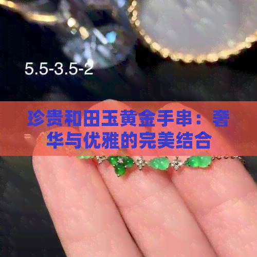 珍贵和田玉黄金手串：奢华与优雅的完美结合