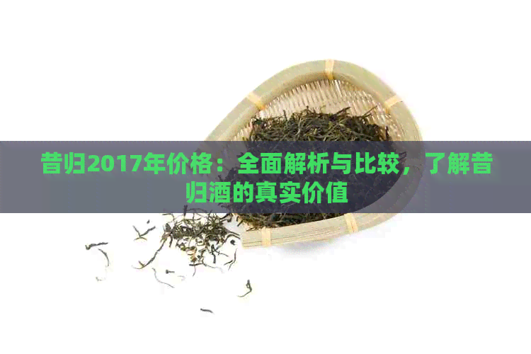 昔归2017年价格：全面解析与比较，了解昔归酒的真实价值