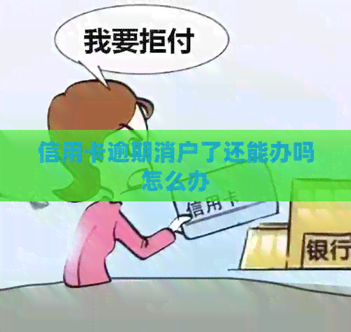 信用卡逾期消户了还能办吗怎么办