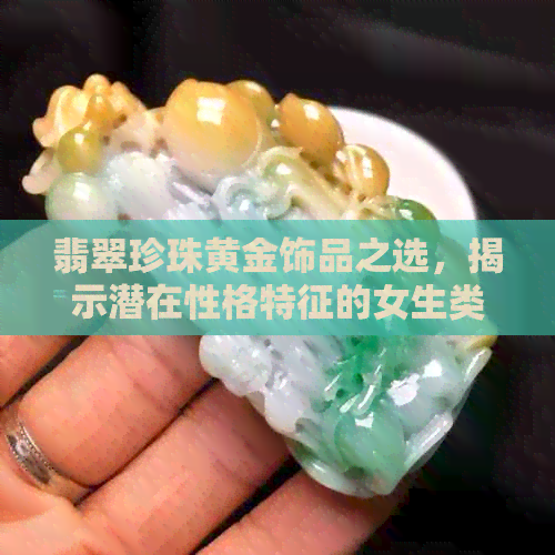 翡翠珍珠黄金饰品之选，揭示潜在性格特征的女生类型