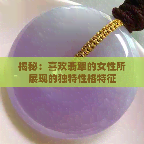 揭秘：喜欢翡翠的女性所展现的独特性格特征