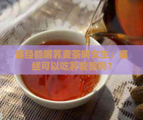 痛经能喝荞麦茶吗女生：痛经可以吃荞麦面吗？