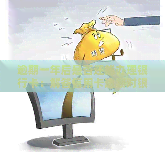 逾期一年后是否还能办理银行卡：解答信用卡逾期对银行卡办理的影响