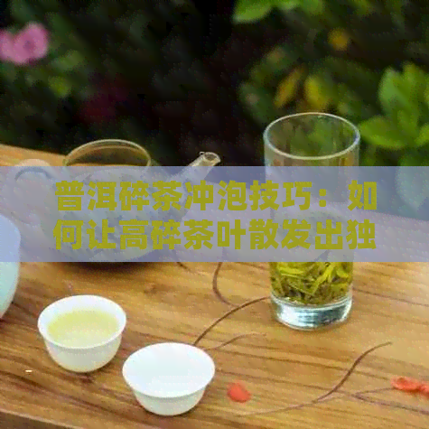 普洱碎茶冲泡技巧：如何让高碎茶叶散发出独特的好喝味道