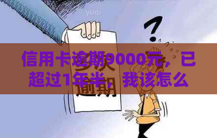 信用卡逾期9000元，已超过1年半，我该怎么办？