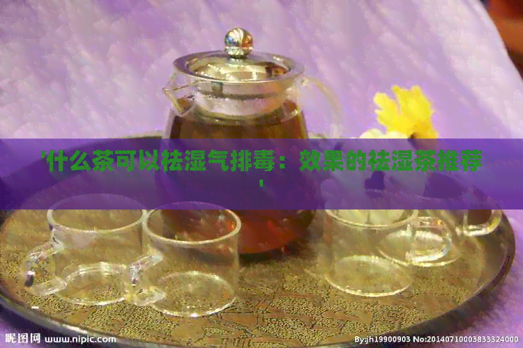 '什么茶可以祛湿气排：效果的祛湿茶推荐'