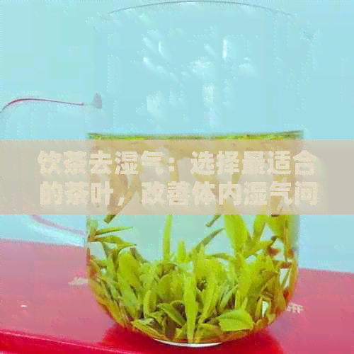 饮茶去湿气：选择最适合的茶叶，改善体内湿气问题