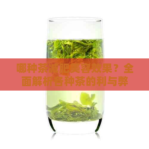 哪种茶减肥美容效果？全面解析各种茶的利与弊