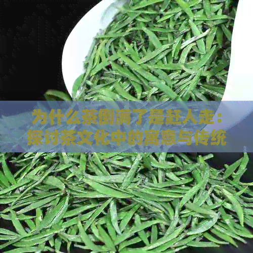 为什么茶倒满了是赶人走：探讨茶文化中的寓意与传统俗