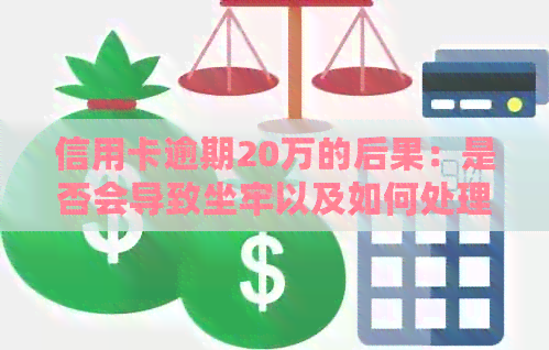 信用卡逾期20万的后果：是否会导致坐牢以及如何处理？