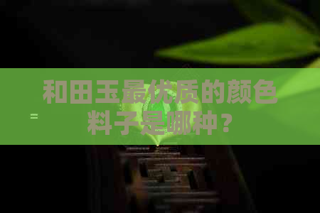 和田玉更优质的颜色料子是哪种？