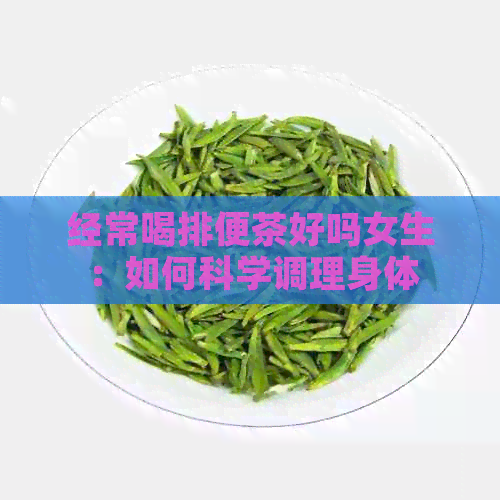 经常喝排便茶好吗女生：如何科学调理身体