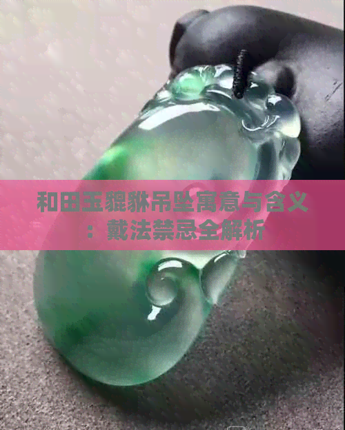 和田玉貔貅吊坠寓意与含义：戴法禁忌全解析