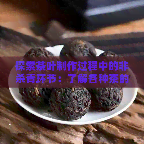 探索茶叶制作过程中的非杀青环节：了解各种茶的独特处理方法