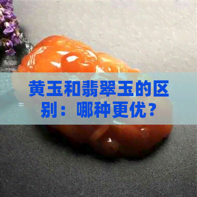 黄玉和翡翠玉的区别：哪种更优？