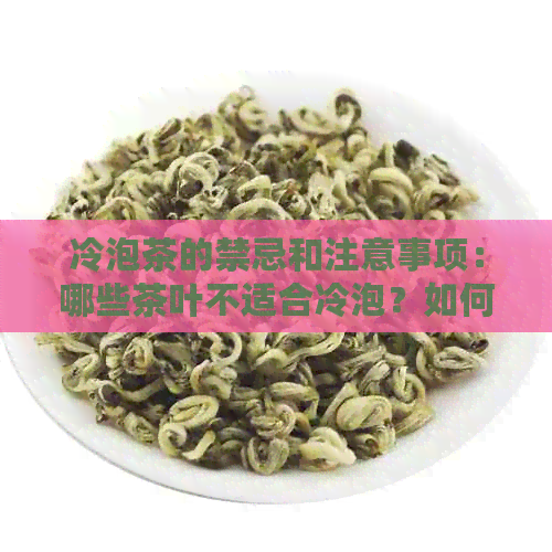 冷泡茶的禁忌和注意事项：哪些茶叶不适合冷泡？如何正确保存和冲泡冷泡茶？