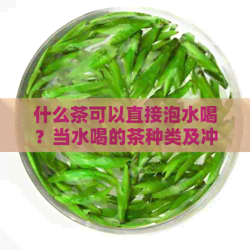 什么茶可以直接泡水喝？当水喝的茶种类及冲泡方法