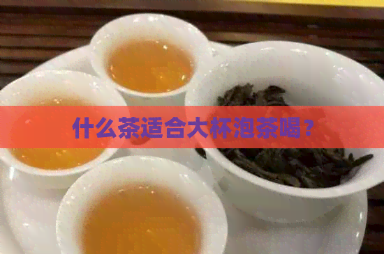 什么茶适合大杯泡茶喝？