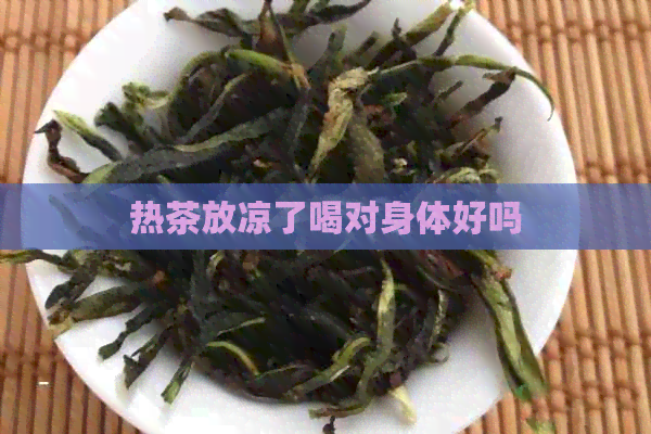 热茶放凉了喝对身体好吗