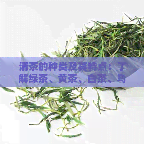 清茶的种类及其特点：了解绿茶、黄茶、白茶、乌龙茶等各具特色的茶叶