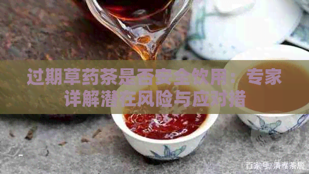 过期草药茶是否安全饮用：专家详解潜在风险与应对措