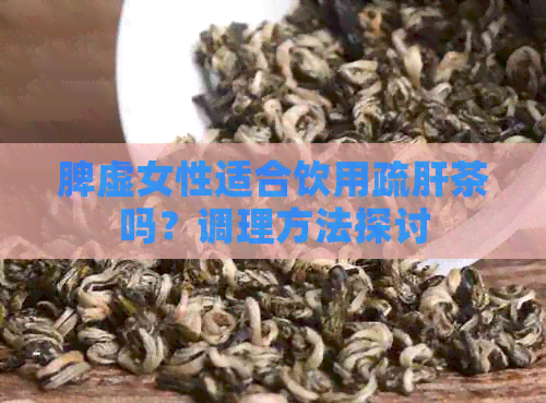 脾虚女性适合饮用疏肝茶吗？调理方法探讨