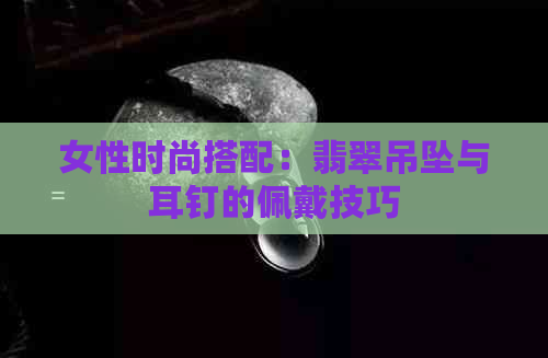 女性时尚搭配：翡翠吊坠与耳钉的佩戴技巧