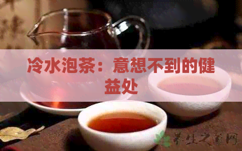 冷水泡茶：意想不到的健益处