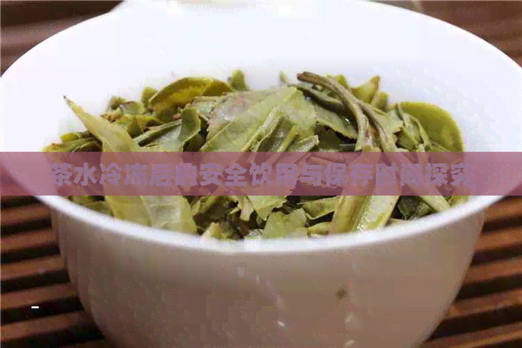 茶水冷冻后的安全饮用与保存时间探究