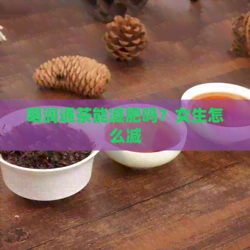 喝润通茶能减肥吗？女生怎么减