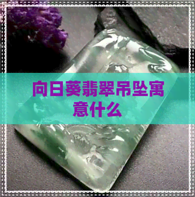 向日葵翡翠吊坠寓意什么