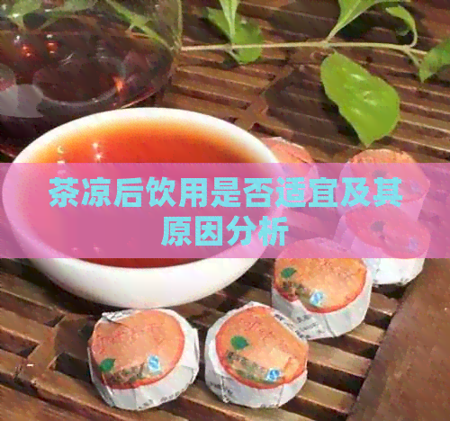 茶凉后饮用是否适宜及其原因分析