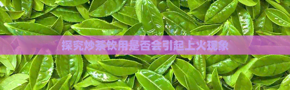 探究炒茶饮用是否会引起上火现象