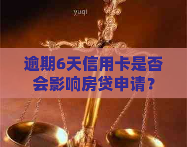 逾期6天信用卡是否会影响房贷申请？