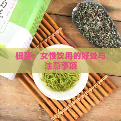 根茶：女性饮用的好处与注意事项