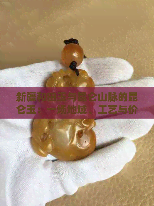 新疆和田玉与昆仑山脉的昆仑玉：一场地域、工艺与价值的较量