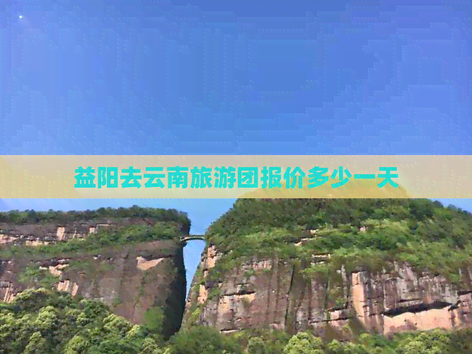 益阳去云南旅游团报价多少一天