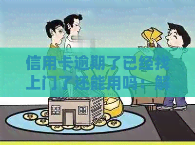 信用卡逾期了已经找上门了还能用吗：解决逾期问题指南