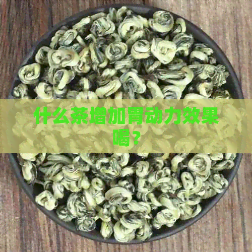 什么茶增加胃动力效果喝？