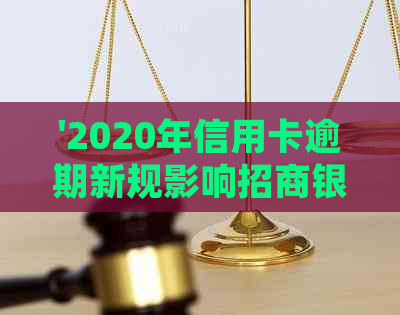 '2020年信用卡逾期新规影响招商银行信用卡逾期还款'